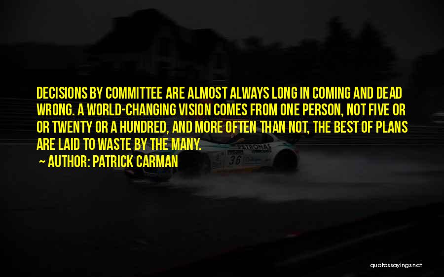 Patrick Carman Quotes: Decisions By Committee Are Almost Always Long In Coming And Dead Wrong. A World-changing Vision Comes From One Person, Not