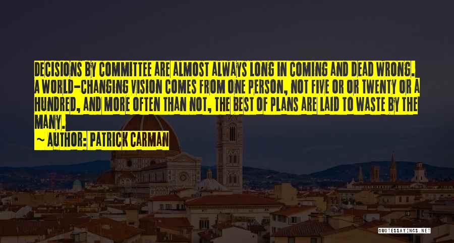 Patrick Carman Quotes: Decisions By Committee Are Almost Always Long In Coming And Dead Wrong. A World-changing Vision Comes From One Person, Not