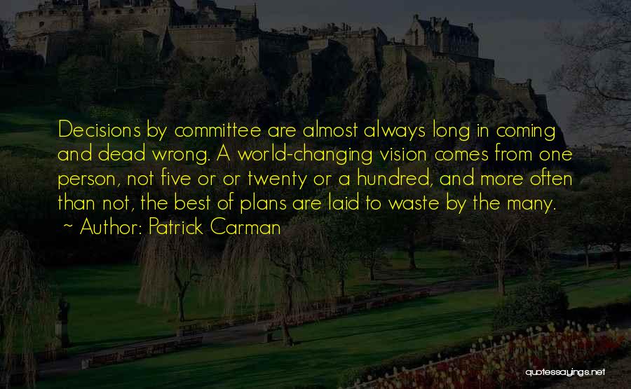 Patrick Carman Quotes: Decisions By Committee Are Almost Always Long In Coming And Dead Wrong. A World-changing Vision Comes From One Person, Not