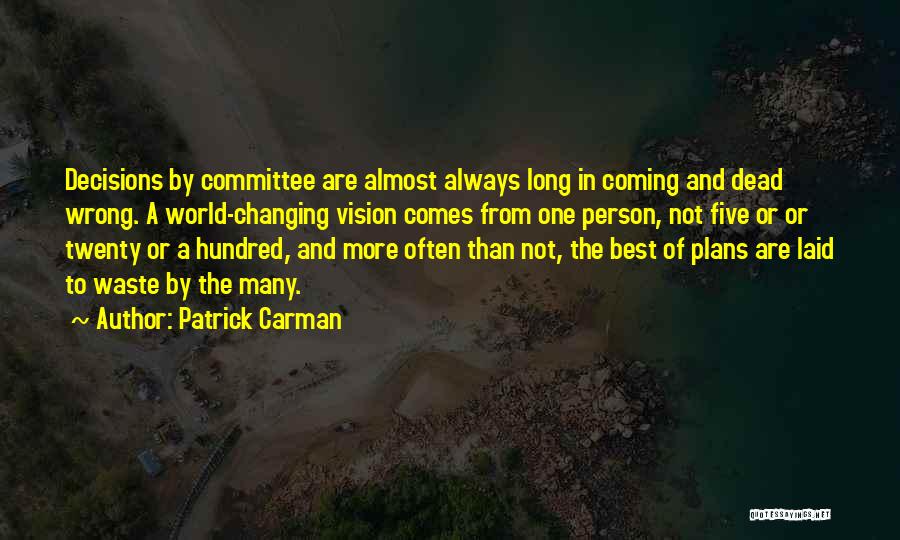 Patrick Carman Quotes: Decisions By Committee Are Almost Always Long In Coming And Dead Wrong. A World-changing Vision Comes From One Person, Not