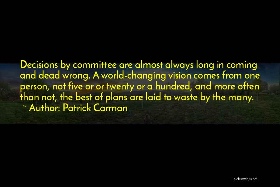 Patrick Carman Quotes: Decisions By Committee Are Almost Always Long In Coming And Dead Wrong. A World-changing Vision Comes From One Person, Not