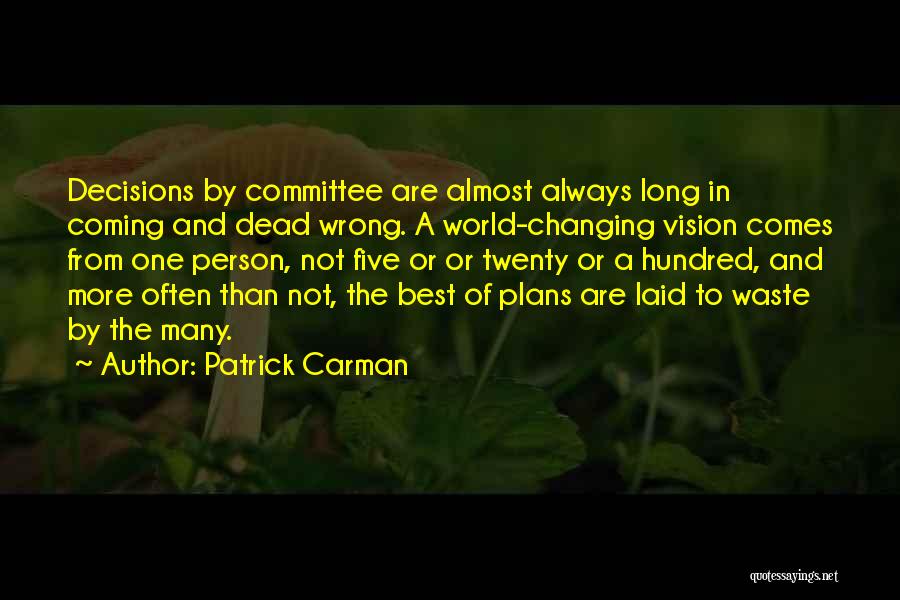 Patrick Carman Quotes: Decisions By Committee Are Almost Always Long In Coming And Dead Wrong. A World-changing Vision Comes From One Person, Not