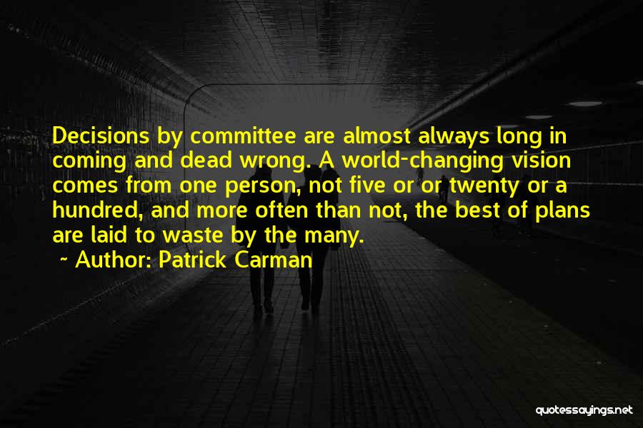 Patrick Carman Quotes: Decisions By Committee Are Almost Always Long In Coming And Dead Wrong. A World-changing Vision Comes From One Person, Not