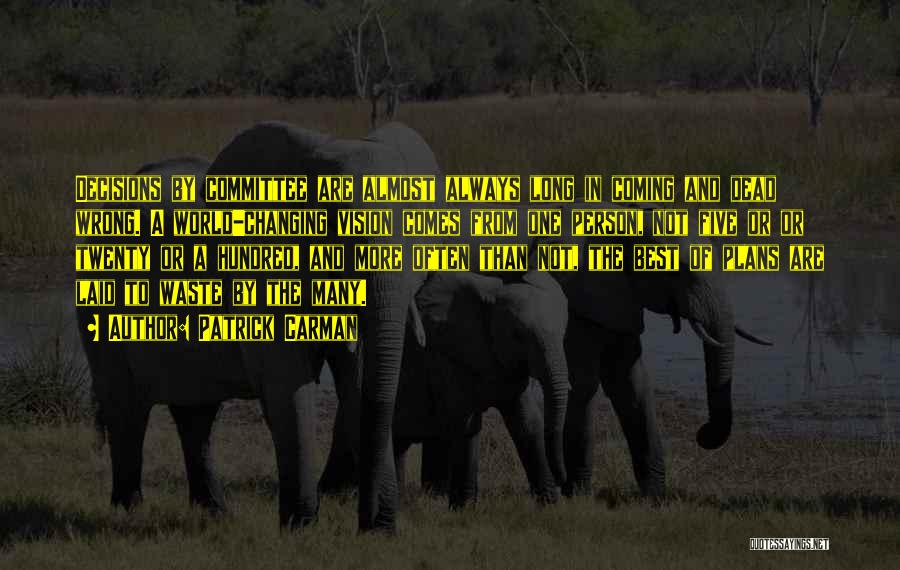 Patrick Carman Quotes: Decisions By Committee Are Almost Always Long In Coming And Dead Wrong. A World-changing Vision Comes From One Person, Not