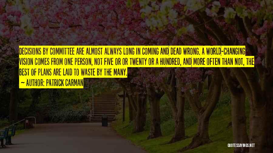 Patrick Carman Quotes: Decisions By Committee Are Almost Always Long In Coming And Dead Wrong. A World-changing Vision Comes From One Person, Not