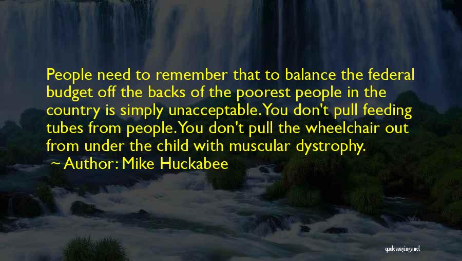 Mike Huckabee Quotes: People Need To Remember That To Balance The Federal Budget Off The Backs Of The Poorest People In The Country