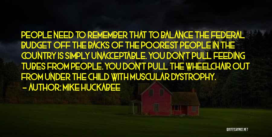 Mike Huckabee Quotes: People Need To Remember That To Balance The Federal Budget Off The Backs Of The Poorest People In The Country
