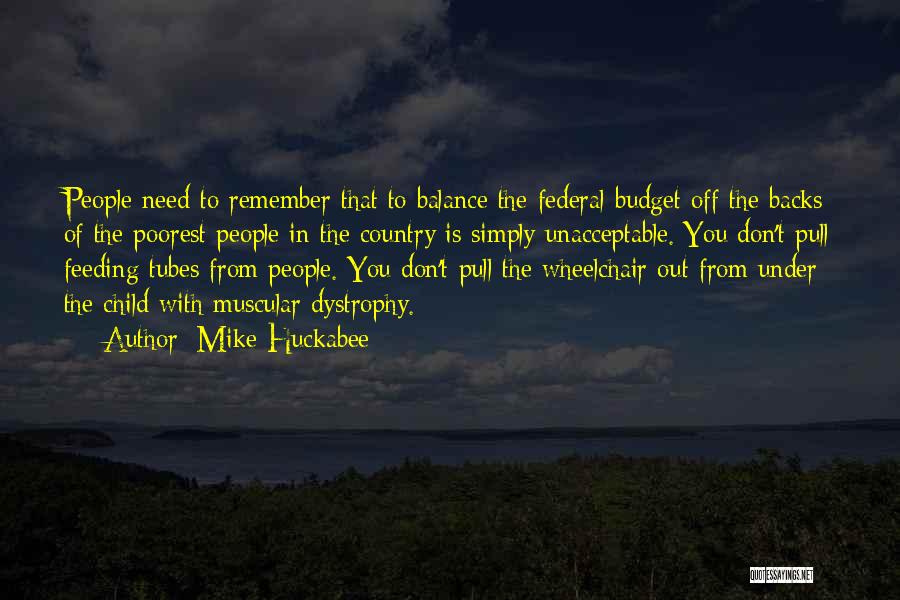 Mike Huckabee Quotes: People Need To Remember That To Balance The Federal Budget Off The Backs Of The Poorest People In The Country