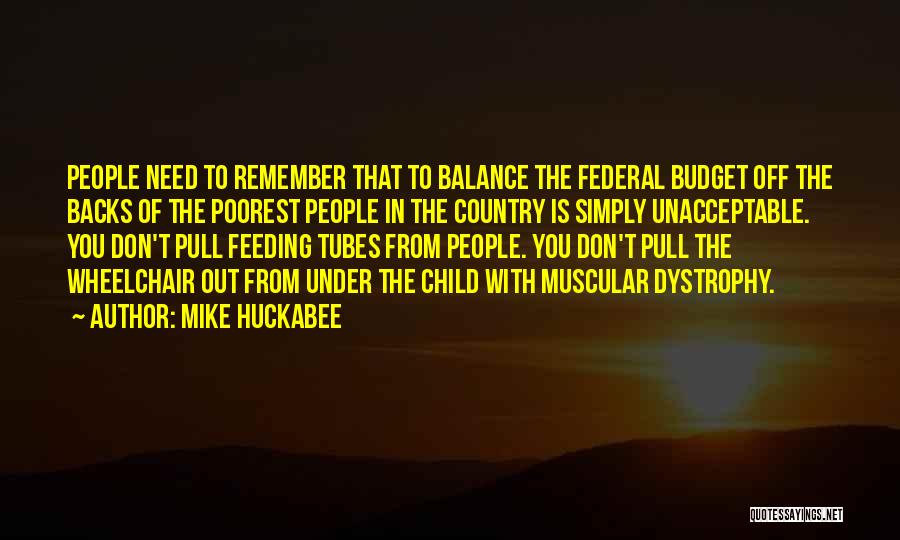 Mike Huckabee Quotes: People Need To Remember That To Balance The Federal Budget Off The Backs Of The Poorest People In The Country