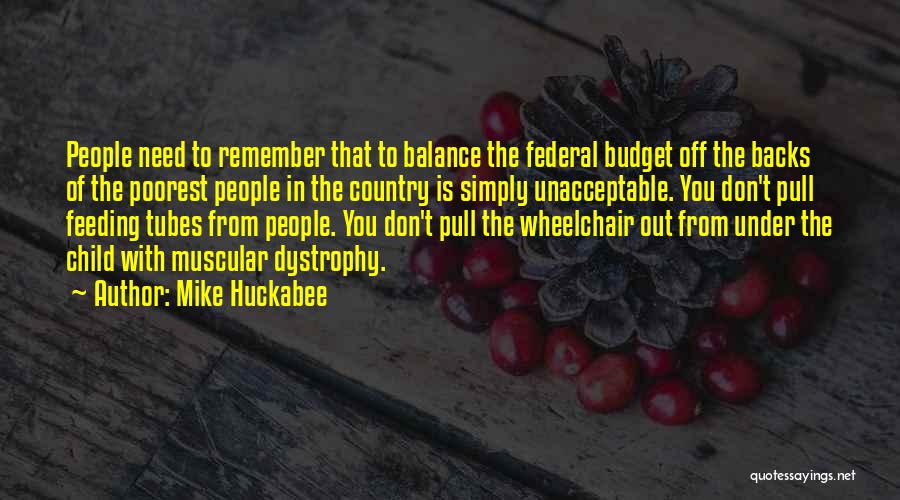 Mike Huckabee Quotes: People Need To Remember That To Balance The Federal Budget Off The Backs Of The Poorest People In The Country