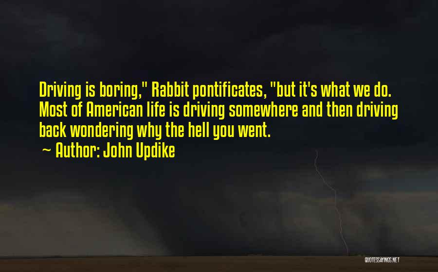 John Updike Quotes: Driving Is Boring, Rabbit Pontificates, But It's What We Do. Most Of American Life Is Driving Somewhere And Then Driving