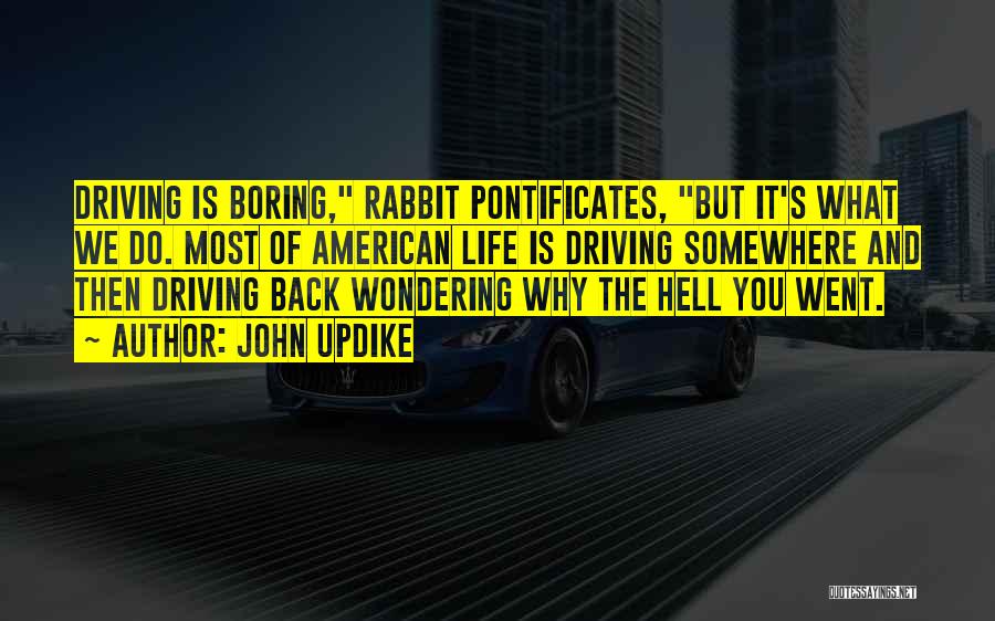 John Updike Quotes: Driving Is Boring, Rabbit Pontificates, But It's What We Do. Most Of American Life Is Driving Somewhere And Then Driving