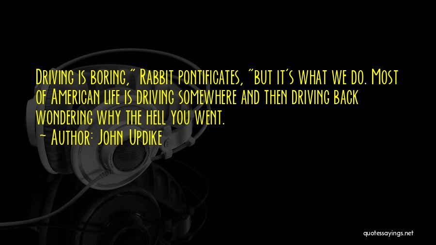 John Updike Quotes: Driving Is Boring, Rabbit Pontificates, But It's What We Do. Most Of American Life Is Driving Somewhere And Then Driving