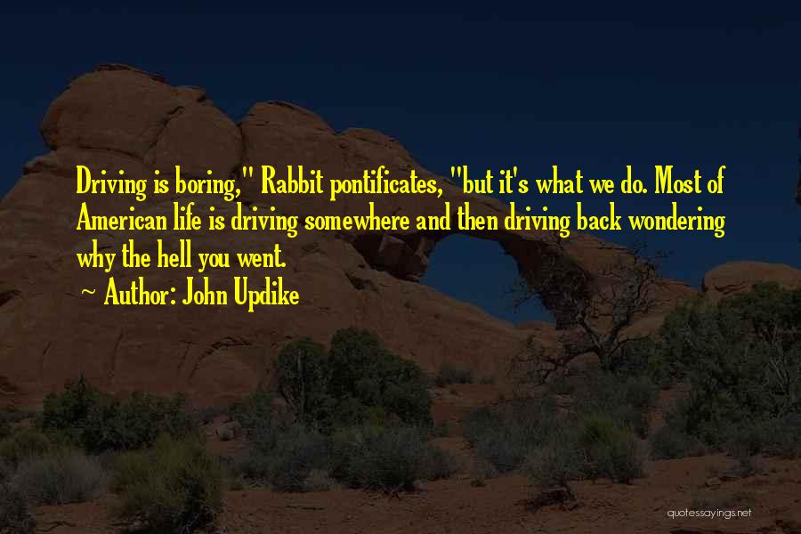 John Updike Quotes: Driving Is Boring, Rabbit Pontificates, But It's What We Do. Most Of American Life Is Driving Somewhere And Then Driving