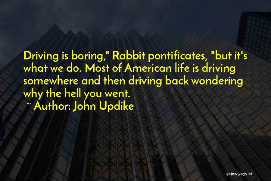 John Updike Quotes: Driving Is Boring, Rabbit Pontificates, But It's What We Do. Most Of American Life Is Driving Somewhere And Then Driving