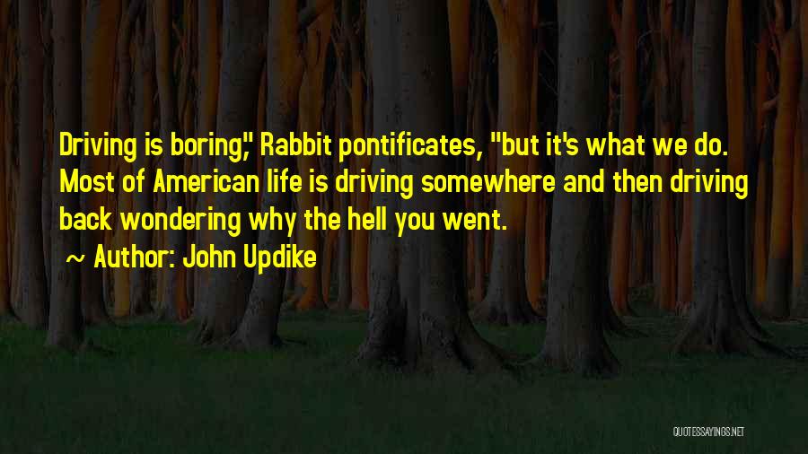 John Updike Quotes: Driving Is Boring, Rabbit Pontificates, But It's What We Do. Most Of American Life Is Driving Somewhere And Then Driving