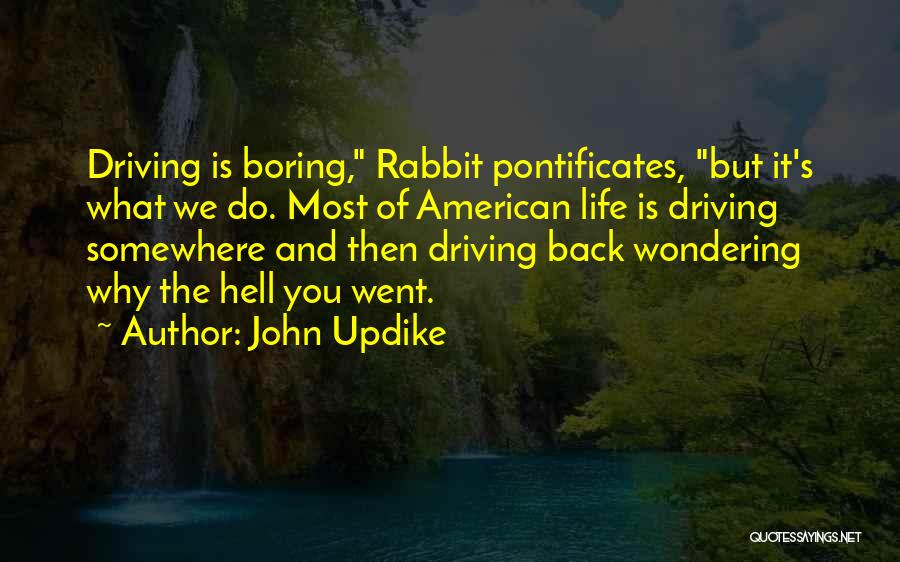 John Updike Quotes: Driving Is Boring, Rabbit Pontificates, But It's What We Do. Most Of American Life Is Driving Somewhere And Then Driving