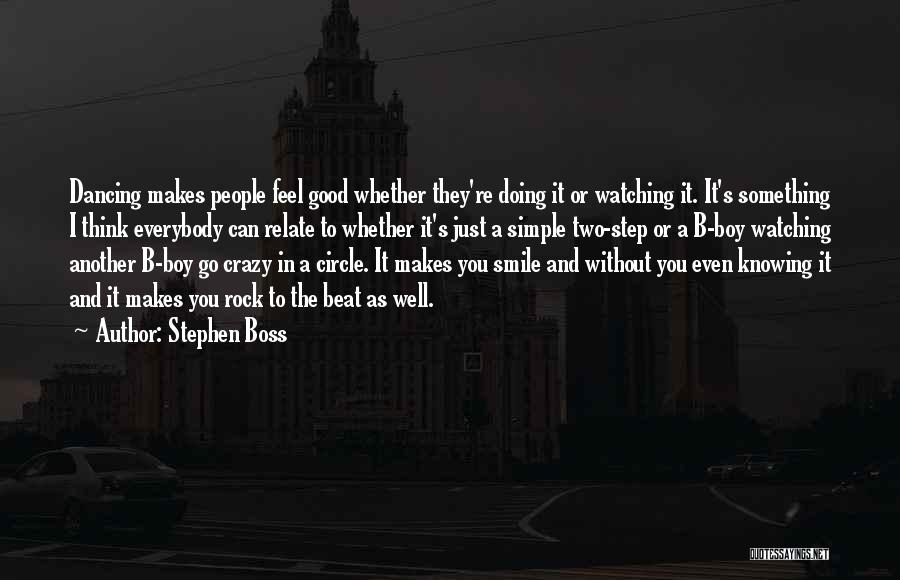 Stephen Boss Quotes: Dancing Makes People Feel Good Whether They're Doing It Or Watching It. It's Something I Think Everybody Can Relate To