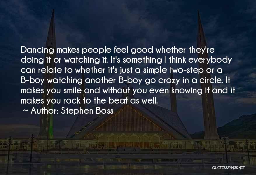Stephen Boss Quotes: Dancing Makes People Feel Good Whether They're Doing It Or Watching It. It's Something I Think Everybody Can Relate To