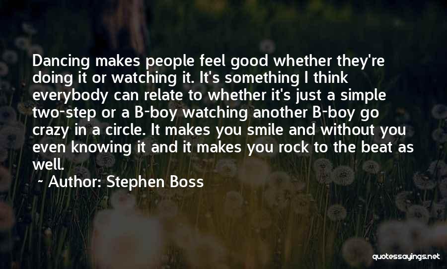 Stephen Boss Quotes: Dancing Makes People Feel Good Whether They're Doing It Or Watching It. It's Something I Think Everybody Can Relate To