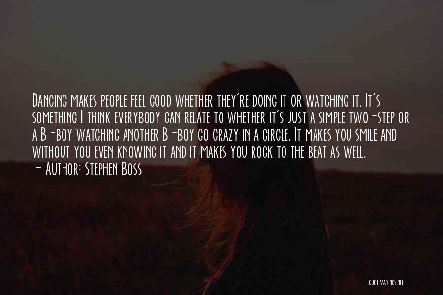 Stephen Boss Quotes: Dancing Makes People Feel Good Whether They're Doing It Or Watching It. It's Something I Think Everybody Can Relate To