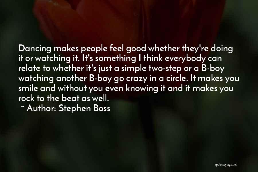 Stephen Boss Quotes: Dancing Makes People Feel Good Whether They're Doing It Or Watching It. It's Something I Think Everybody Can Relate To