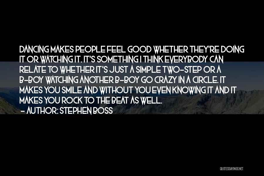 Stephen Boss Quotes: Dancing Makes People Feel Good Whether They're Doing It Or Watching It. It's Something I Think Everybody Can Relate To