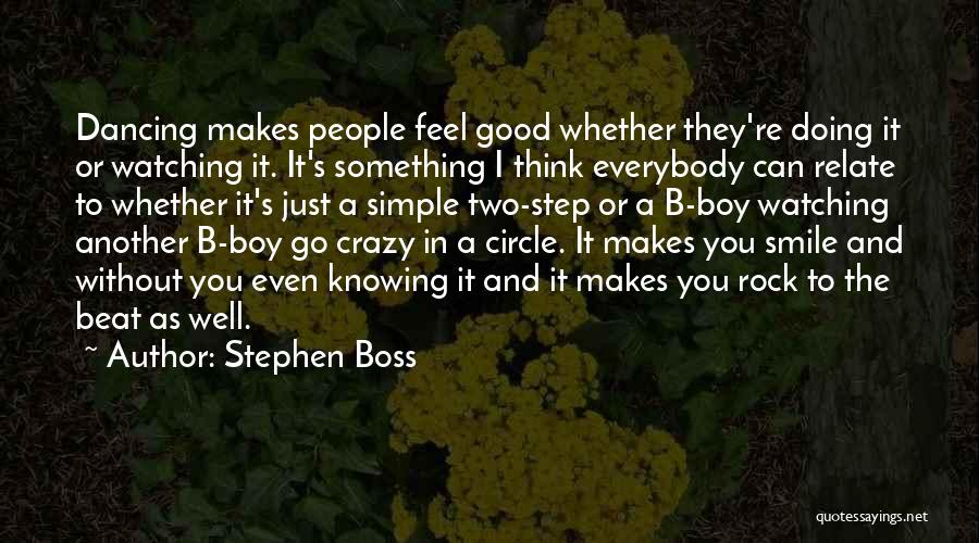 Stephen Boss Quotes: Dancing Makes People Feel Good Whether They're Doing It Or Watching It. It's Something I Think Everybody Can Relate To