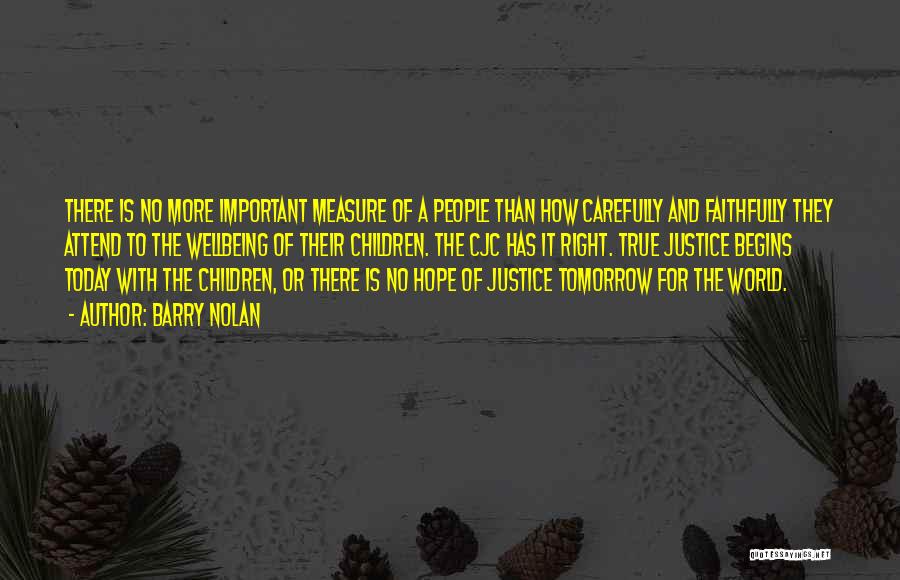 Barry Nolan Quotes: There Is No More Important Measure Of A People Than How Carefully And Faithfully They Attend To The Wellbeing Of