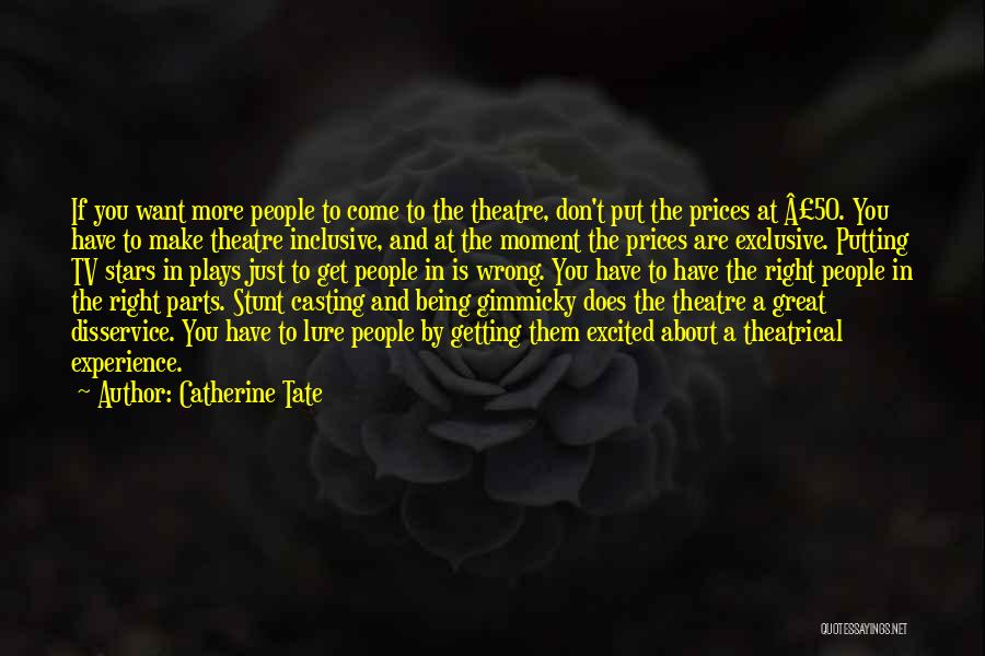 Catherine Tate Quotes: If You Want More People To Come To The Theatre, Don't Put The Prices At Â£50. You Have To Make