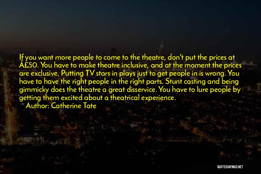 Catherine Tate Quotes: If You Want More People To Come To The Theatre, Don't Put The Prices At Â£50. You Have To Make