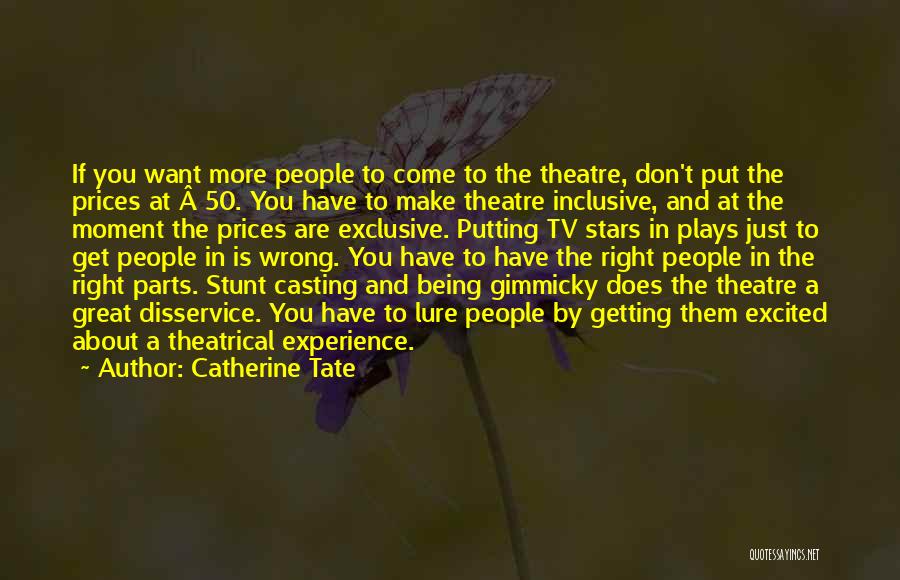 Catherine Tate Quotes: If You Want More People To Come To The Theatre, Don't Put The Prices At Â£50. You Have To Make