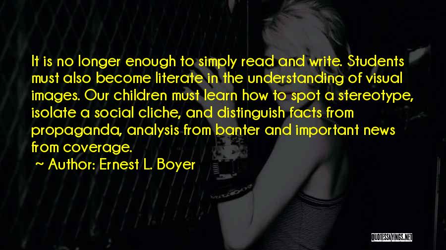 Ernest L. Boyer Quotes: It Is No Longer Enough To Simply Read And Write. Students Must Also Become Literate In The Understanding Of Visual