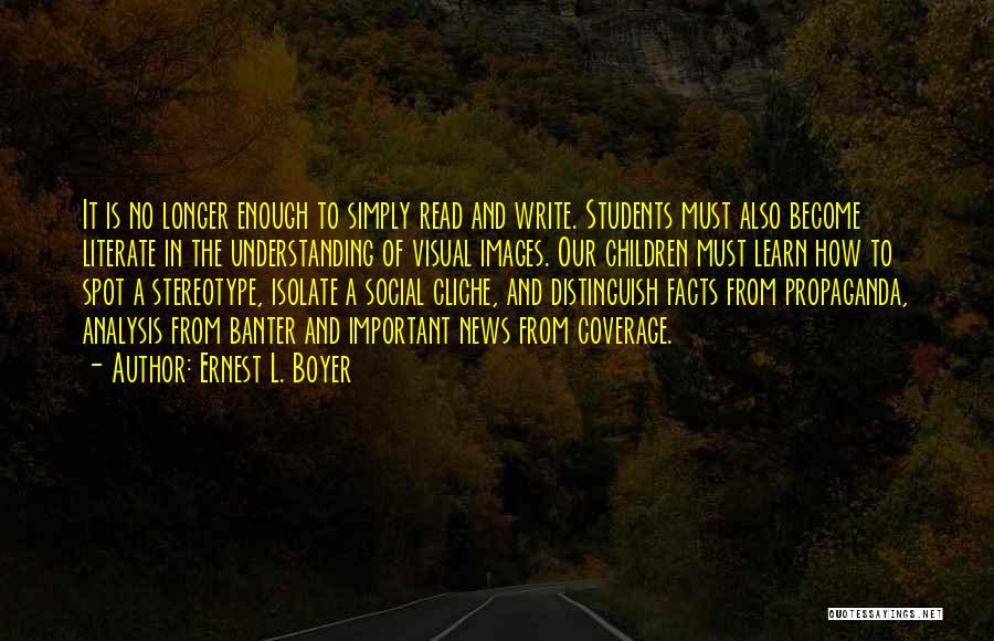 Ernest L. Boyer Quotes: It Is No Longer Enough To Simply Read And Write. Students Must Also Become Literate In The Understanding Of Visual