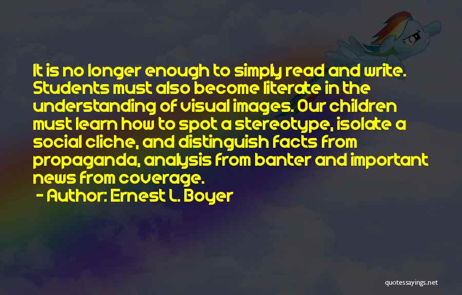 Ernest L. Boyer Quotes: It Is No Longer Enough To Simply Read And Write. Students Must Also Become Literate In The Understanding Of Visual