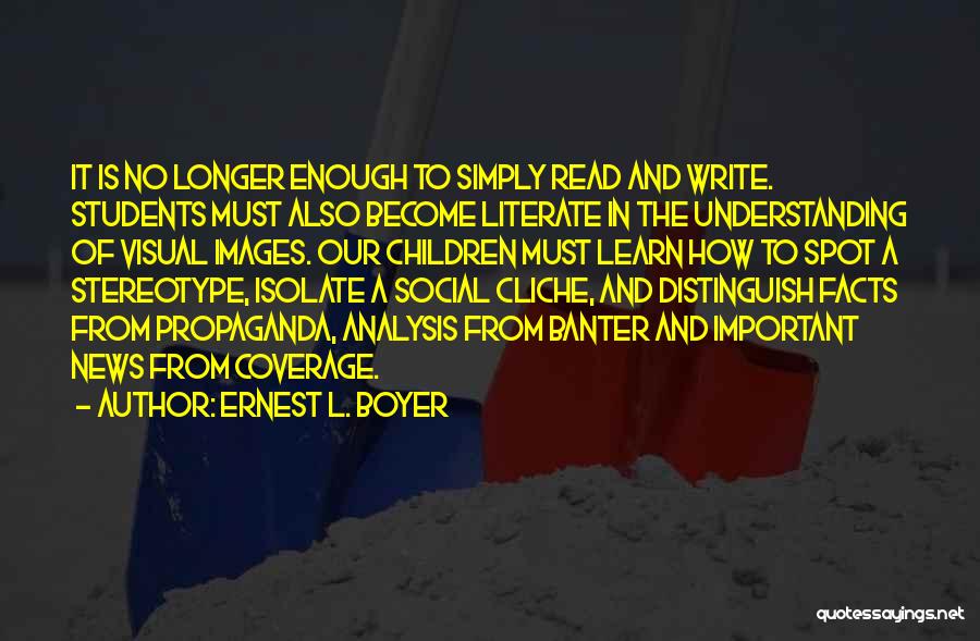 Ernest L. Boyer Quotes: It Is No Longer Enough To Simply Read And Write. Students Must Also Become Literate In The Understanding Of Visual