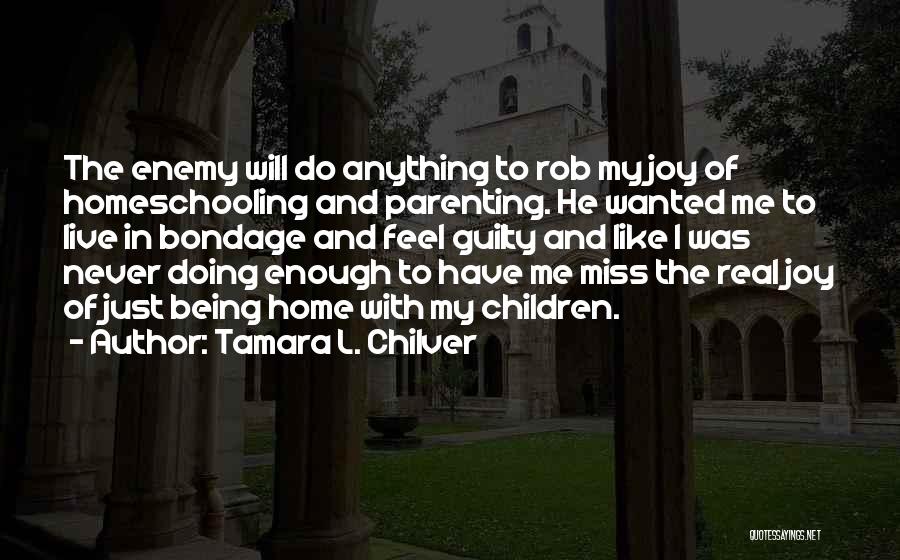 Tamara L. Chilver Quotes: The Enemy Will Do Anything To Rob My Joy Of Homeschooling And Parenting. He Wanted Me To Live In Bondage