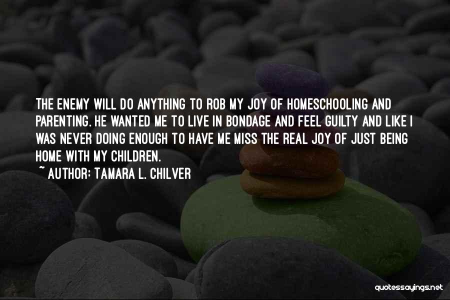 Tamara L. Chilver Quotes: The Enemy Will Do Anything To Rob My Joy Of Homeschooling And Parenting. He Wanted Me To Live In Bondage