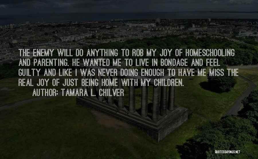 Tamara L. Chilver Quotes: The Enemy Will Do Anything To Rob My Joy Of Homeschooling And Parenting. He Wanted Me To Live In Bondage