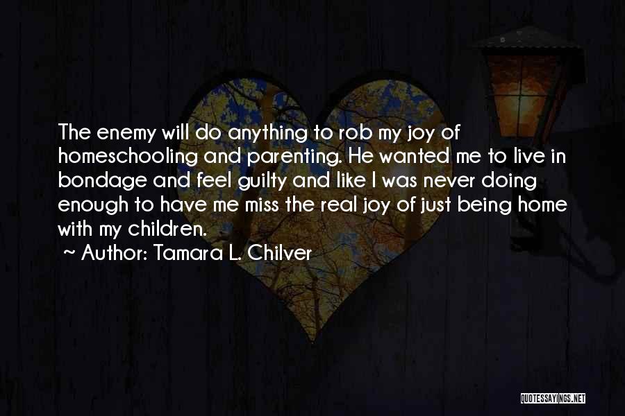 Tamara L. Chilver Quotes: The Enemy Will Do Anything To Rob My Joy Of Homeschooling And Parenting. He Wanted Me To Live In Bondage