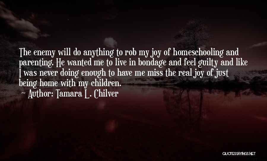 Tamara L. Chilver Quotes: The Enemy Will Do Anything To Rob My Joy Of Homeschooling And Parenting. He Wanted Me To Live In Bondage