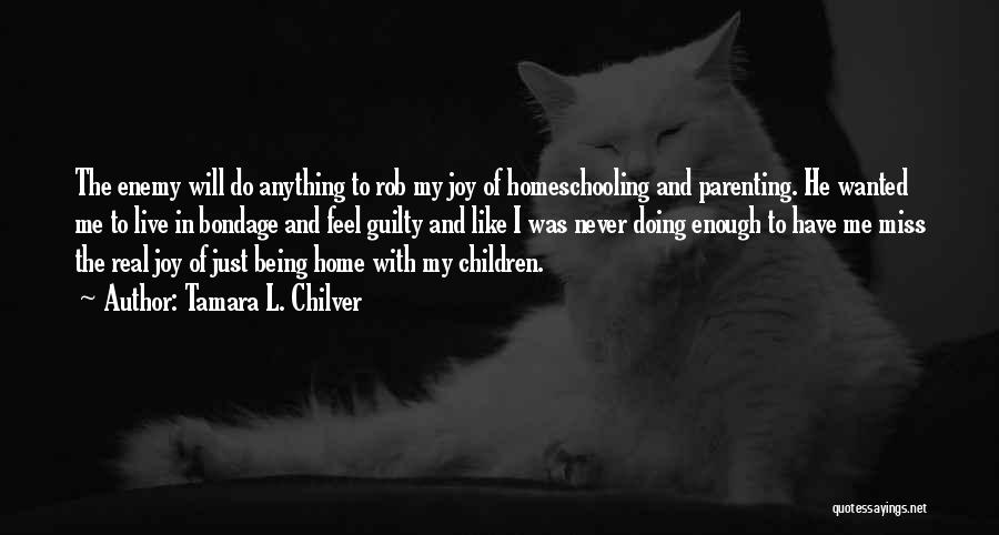 Tamara L. Chilver Quotes: The Enemy Will Do Anything To Rob My Joy Of Homeschooling And Parenting. He Wanted Me To Live In Bondage