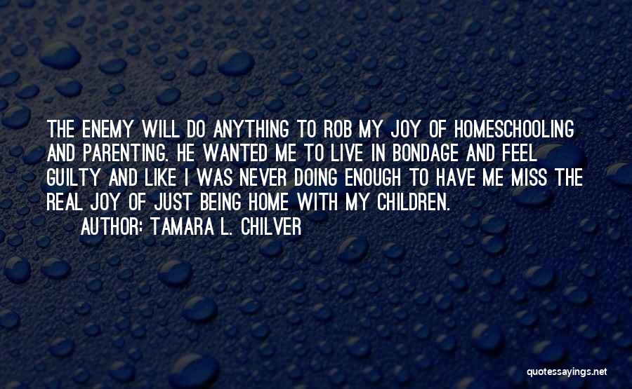 Tamara L. Chilver Quotes: The Enemy Will Do Anything To Rob My Joy Of Homeschooling And Parenting. He Wanted Me To Live In Bondage