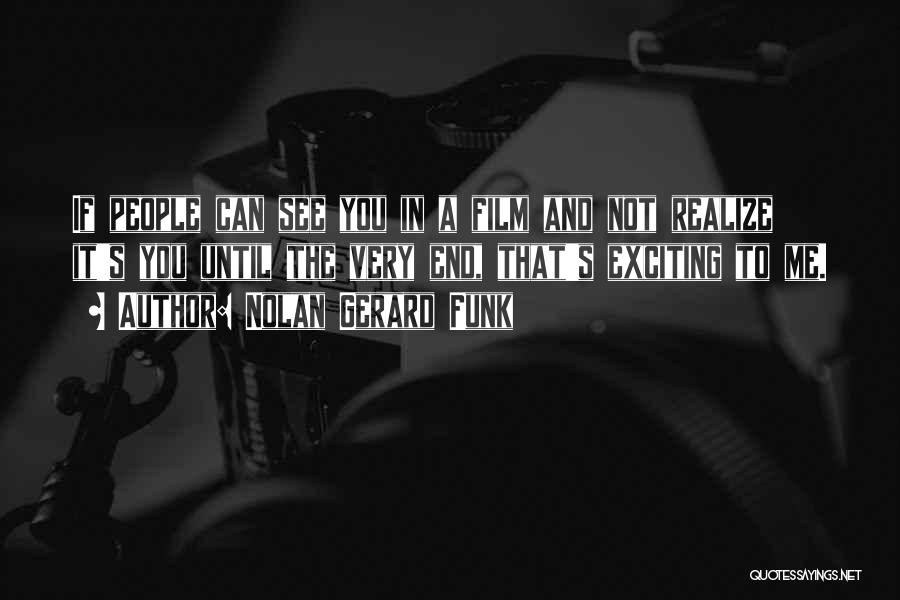 Nolan Gerard Funk Quotes: If People Can See You In A Film And Not Realize It's You Until The Very End, That's Exciting To