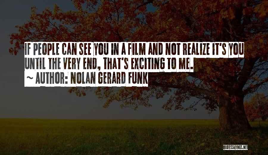 Nolan Gerard Funk Quotes: If People Can See You In A Film And Not Realize It's You Until The Very End, That's Exciting To