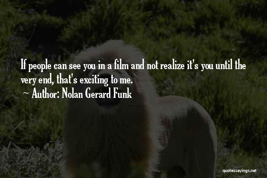 Nolan Gerard Funk Quotes: If People Can See You In A Film And Not Realize It's You Until The Very End, That's Exciting To