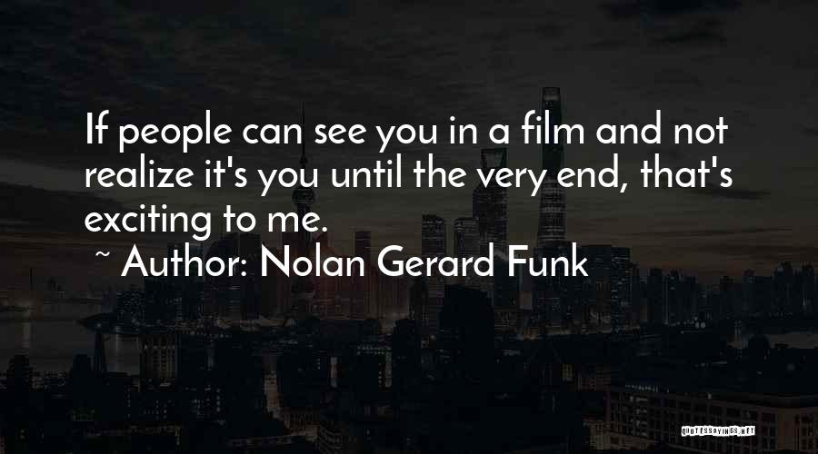 Nolan Gerard Funk Quotes: If People Can See You In A Film And Not Realize It's You Until The Very End, That's Exciting To