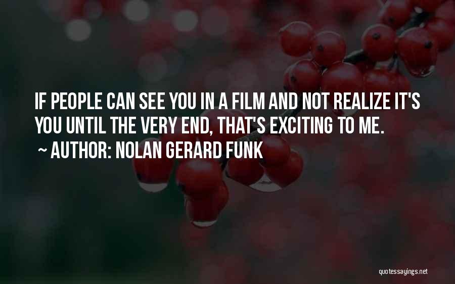 Nolan Gerard Funk Quotes: If People Can See You In A Film And Not Realize It's You Until The Very End, That's Exciting To