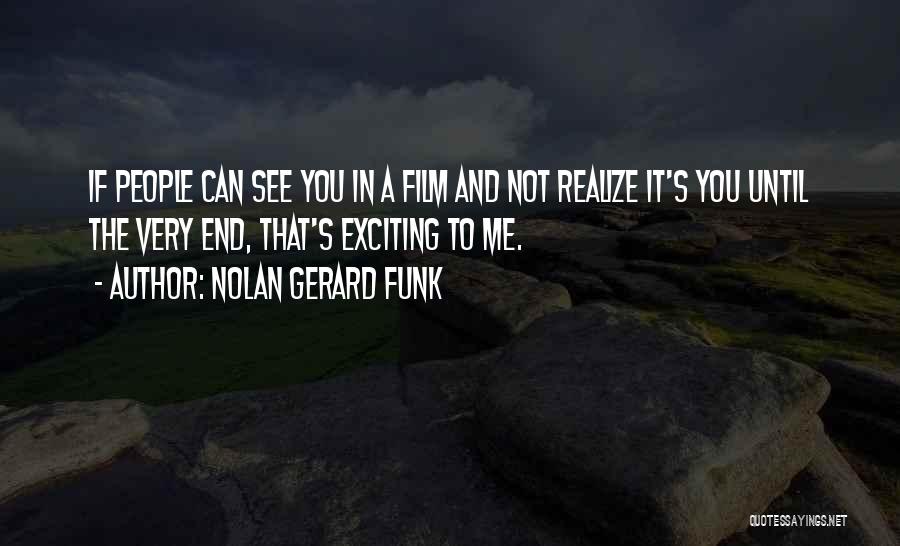 Nolan Gerard Funk Quotes: If People Can See You In A Film And Not Realize It's You Until The Very End, That's Exciting To