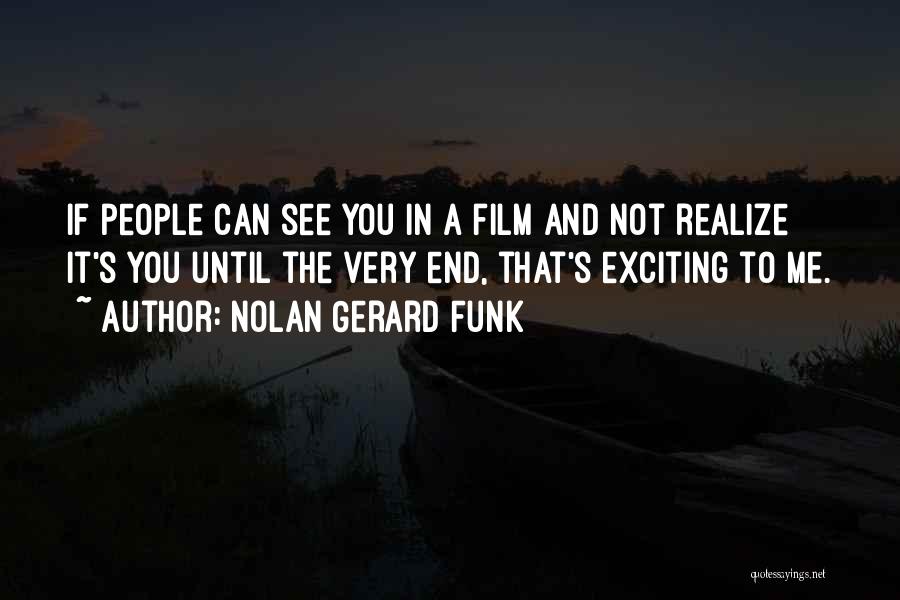 Nolan Gerard Funk Quotes: If People Can See You In A Film And Not Realize It's You Until The Very End, That's Exciting To